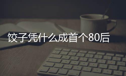 餃子憑什么成首個(gè)80后百億票房導(dǎo)演