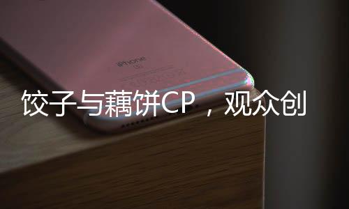 餃子與藕餅CP，觀眾創(chuàng)意無限，文化交融呈現(xiàn)新風尚