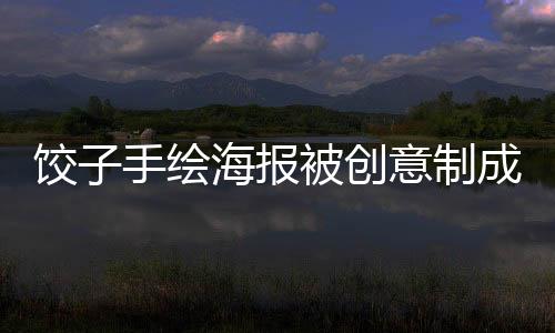餃子手繪海報被創(chuàng)意制成撲克，銷量火爆突破萬張