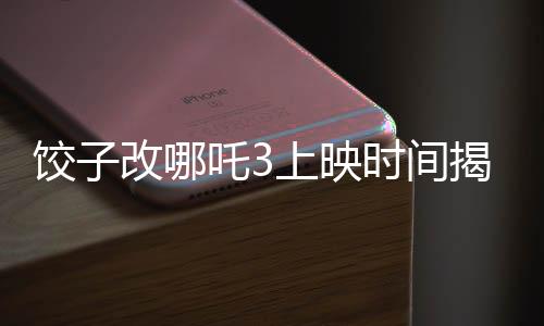 餃子改哪吒3上映時(shí)間揭曉，期待已久的新篇章即將開(kāi)啟