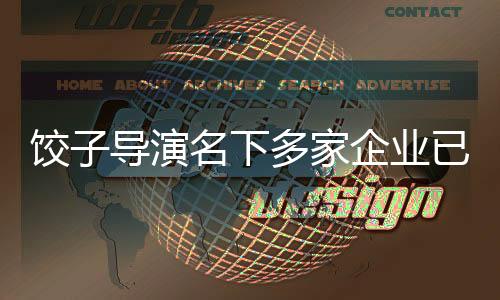 餃子導(dǎo)演名下多家企業(yè)已注銷，探秘其背后的故事