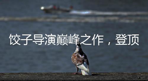 餃子導演巔峰之作，登頂中國影史導演票房榜
