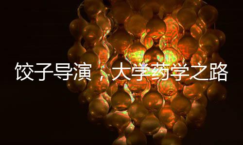 餃子導演，大學藥學之路，無悔選擇的人生篇章