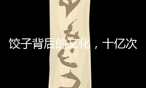 餃子背后的文化，十億次繪制的獨(dú)特魅力