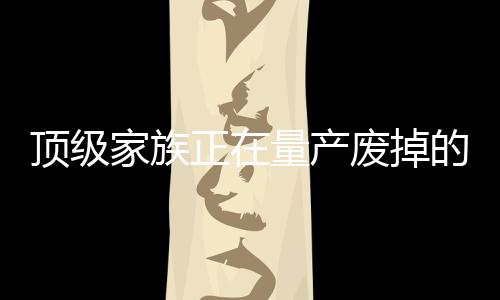 頂級(jí)家族正在量產(chǎn)廢掉的二代的現(xiàn)象與解讀