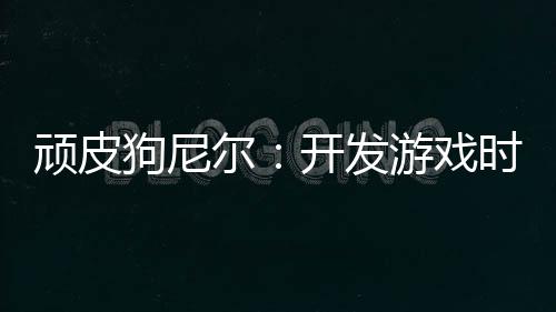 頑皮狗尼爾：開(kāi)發(fā)游戲時(shí)就提前考慮續(xù)作 會(huì)帶來(lái)厄運(yùn)