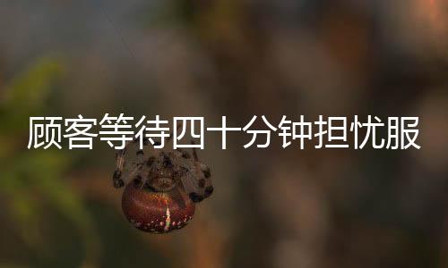 顧客等待四十分鐘擔(dān)憂服務(wù)員遭遇處罰，主動(dòng)充值兩千安撫情緒