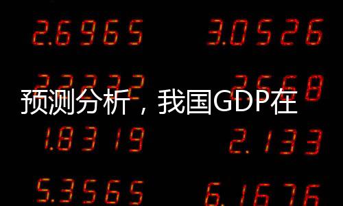 預測分析，我國GDP在2024年有望實現同比增長5%的經濟發(fā)展目標