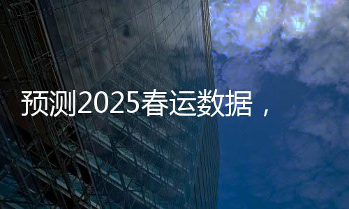 預(yù)測(cè)2025春運(yùn)數(shù)據(jù)，人口流動(dòng)的新趨勢(shì)與挑戰(zhàn)