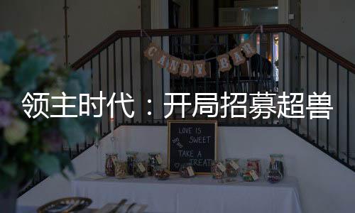 領(lǐng)主時(shí)代：開(kāi)局招募超獸冥王