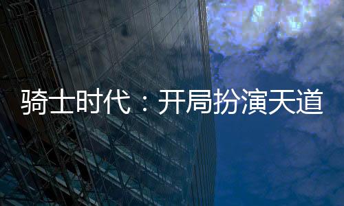 騎士時代：開局扮演天道總司