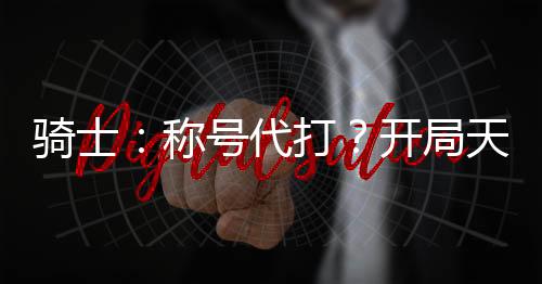 騎士：稱號代打？開局天道甲斗！