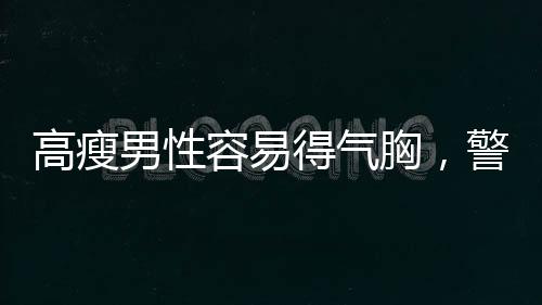 高瘦男性容易得氣胸，警惕身體薄弱環(huán)節(jié)