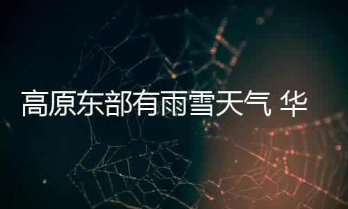 高原東部有雨雪天氣 華北及東南海域等地有大風(fēng)
