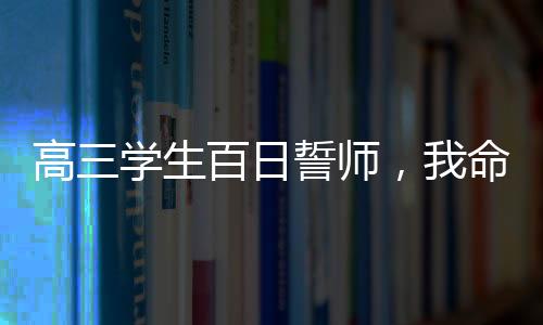 高三學(xué)生百日誓師，我命由我不由天