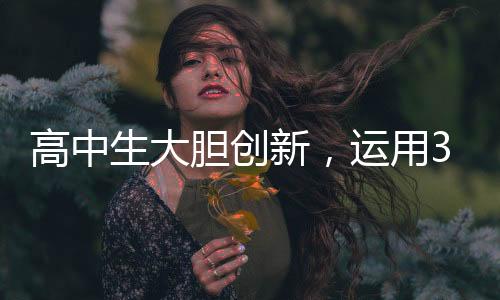 高中生大膽創(chuàng)新，運(yùn)用3D打印機(jī)自制折疊屏手機(jī)