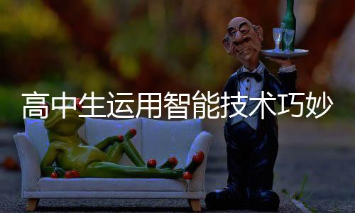 高中生運用智能技術巧妙研發(fā)，利用3D打印機自制折疊屏手機