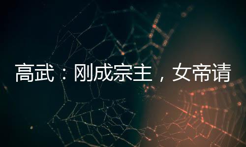 高武：剛成宗主，女帝請我出山