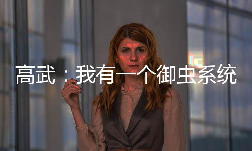 高武：我有一個御蟲系統(tǒng)