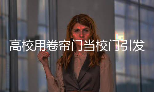 高校用卷簾門(mén)當(dāng)校門(mén)引發(fā)網(wǎng)友調(diào)侃，真的有點(diǎn)潦草了