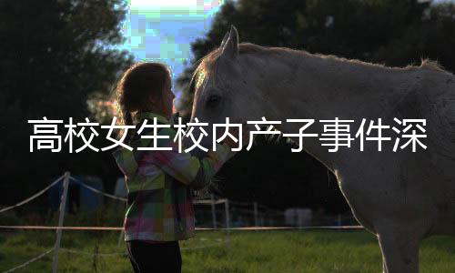 高校女生校內(nèi)產(chǎn)子事件深度解析