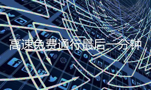 高速免費通行最后一分鐘，司機狂按喇叭現(xiàn)象揭秘