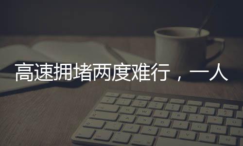 高速擁堵兩度難行，一人下車遛狗背后的故事與啟示