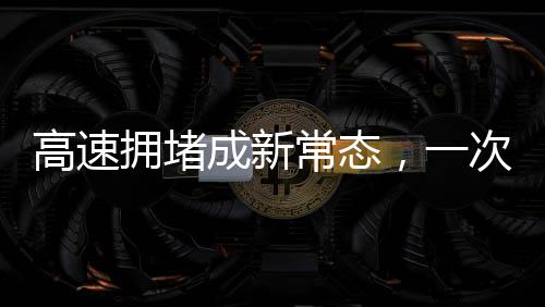 高速擁堵成新常態(tài)，一次特別的遛狗事件揭示的深層次問題