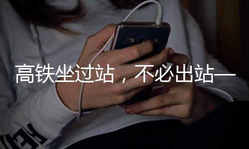 高鐵坐過站，不必出站——詳解應(yīng)對策略與注意事項(xiàng)
