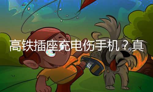 高鐵插座充電傷手機？真相揭秘與防范建議