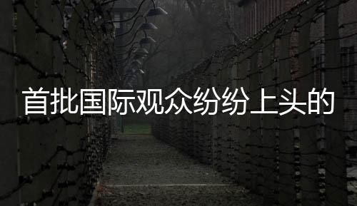 首批國際觀眾紛紛上頭的哪吒之魔童降世老外現(xiàn)身