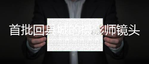 首批回縣城的攝影師鏡頭下的縣城風(fēng)采