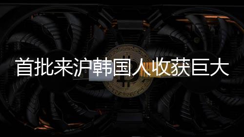 首批來(lái)滬韓國(guó)人收獲巨大成功，上海的機(jī)遇與變遷見(jiàn)證者