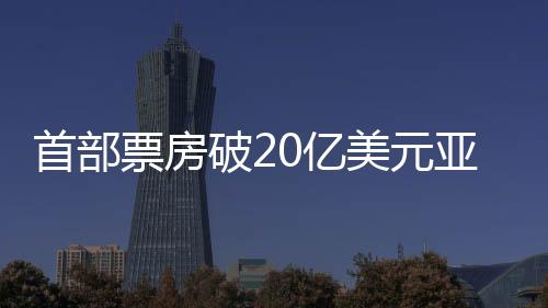 首部票房破20億美元亞洲電影震撼全球，掀起觀影狂潮
