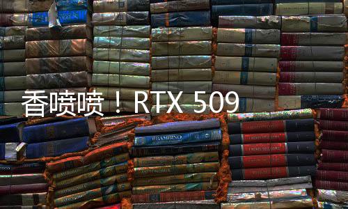 香噴噴！RTX 5090公版顯卡開箱視頻