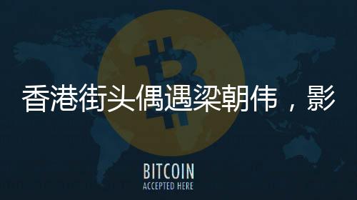 香港街頭偶遇梁朝偉，影迷熱捧電影巨星的風(fēng)采