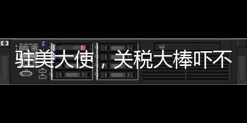駐美大使，關(guān)稅大棒嚇不倒中方——中美經(jīng)貿(mào)關(guān)系的新視角