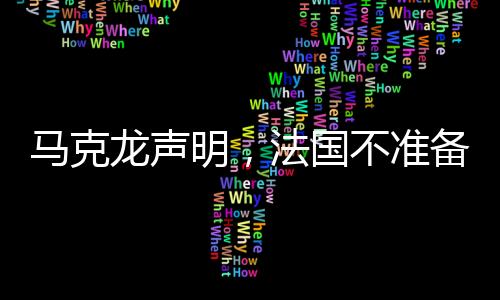 馬克龍聲明，法國不準(zhǔn)備向交戰(zhàn)領(lǐng)土派兵