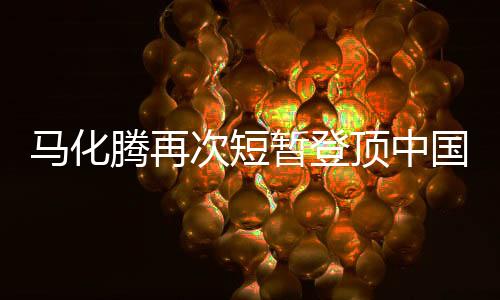 馬化騰再次短暫登頂中國富豪榜，揭秘?cái)?shù)字時(shí)代的財(cái)富傳奇