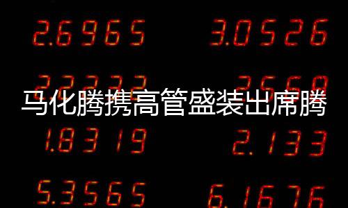 馬化騰攜高管盛裝出席騰訊年會(huì)，展望未來(lái)發(fā)展藍(lán)圖