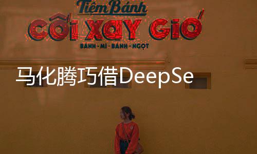 馬化騰巧借DeepSeek東風(fēng)，共創(chuàng)智能生態(tài)新篇章