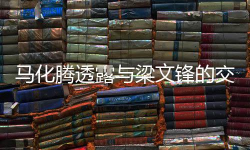 馬化騰透露與梁文鋒的交流，跨界合作的新機(jī)遇