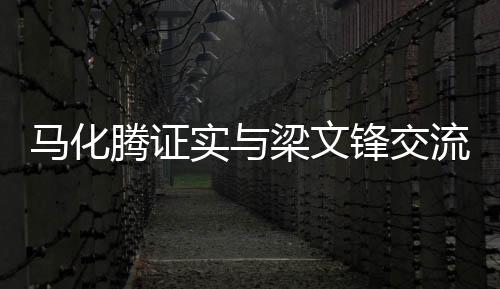 馬化騰證實(shí)與梁文鋒交流，雙方共同探討未來(lái)合作與發(fā)展