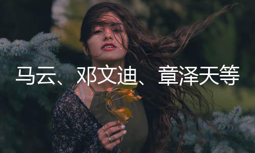 馬云、鄧文迪、章澤天等現(xiàn)身香港，科技巨頭與社會名流共襄盛舉