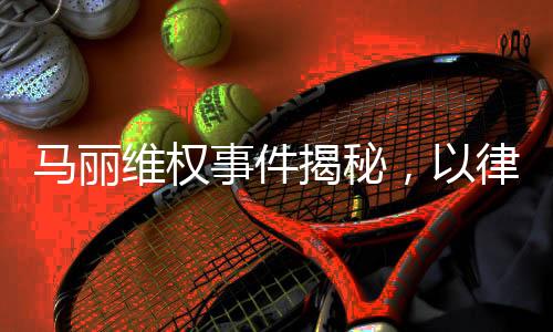 馬麗維權(quán)事件揭秘，以律師函捍衛(wèi)權(quán)益之路
