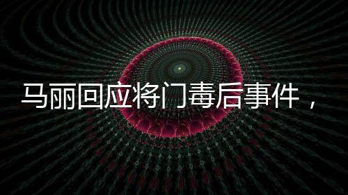 馬麗回應(yīng)將門毒后事件，真相與反思