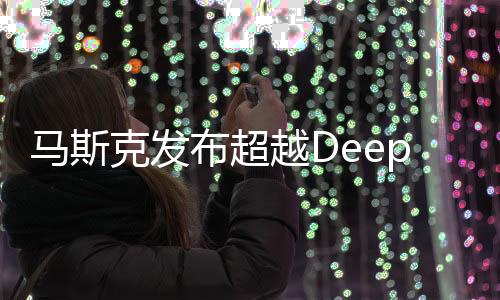 馬斯克發(fā)布超越DeepSeek新模型，引領AI技術新紀元