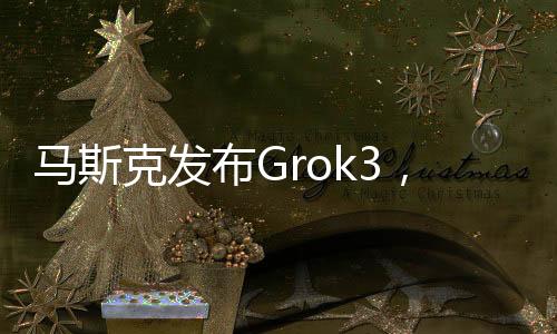馬斯克發(fā)布Grok3，杭州95后青年占據(jù)C位，引領(lǐng)科技新潮流