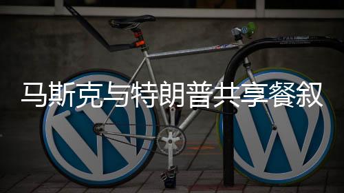 馬斯克與特朗普共享餐敘時光，神秘勺子平衡術(shù)驚艷四座