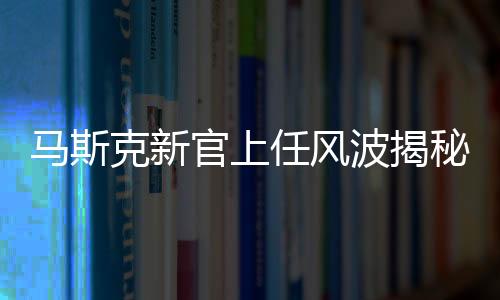 馬斯克新官上任風波揭秘